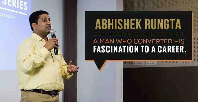 Abhishek Rungta – A man who converted his fascination to a career