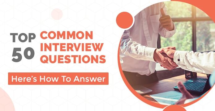 Top 50 Common Interview Questions: Here’s How To Answer Them.