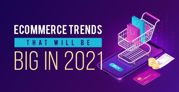 Ecommerce Trends That Will Be Big In 2021