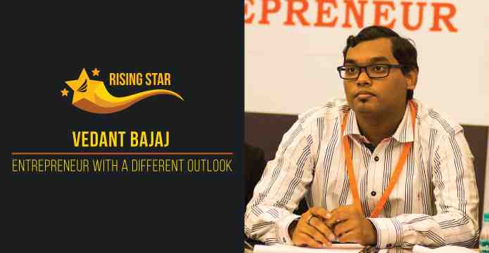 Vedant Bajaj – Entrepreneur with a different outlook